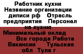 Работник кухни › Название организации ­ диписи.рф › Отрасль предприятия ­ Персонал на кухню › Минимальный оклад ­ 20 000 - Все города Работа » Вакансии   . Тульская обл.,Тула г.